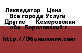 Ликвидатор › Цена ­ 1 - Все города Услуги » Другие   . Кемеровская обл.,Березовский г.